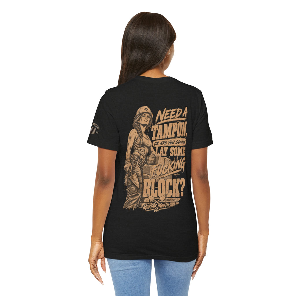 ALRIGHT YOU BUNCH OF BAD A$$ BLOCK LADYS WEAR IT PROUD. "Need a Tampon? Or Are You Gonna Lay Some Fucking Block?" Military-Style Graphic T-Shirt